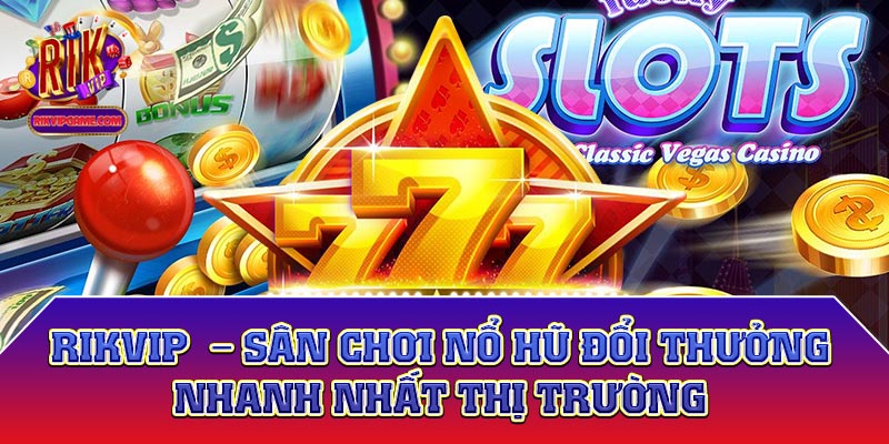 Rikvip - Sân chơi nổ hũ đổi thưởng nhanh nhất thị trường