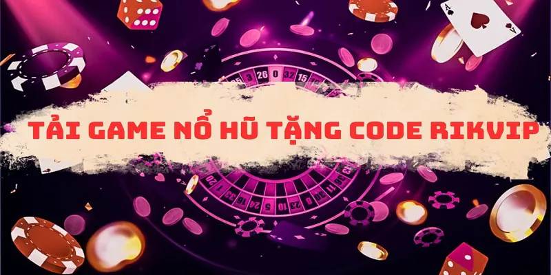 Tải game nổ hũ đổi thưởng tặng code là chương trình gì?