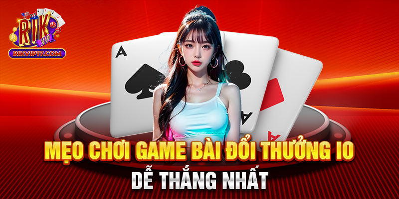 Mẹo chơi game bài đổi thưởng io dễ thắng nhất