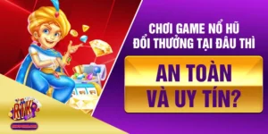 Chơi Game Nổ Hũ Đổi Thưởng Tại Đâu Thì An Toàn Và Uy Tín?