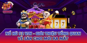 Nổ Hũ 52 Vin - Giới Thiệu Tổng Quan Về Sân Chơi Mới Ra Mắt