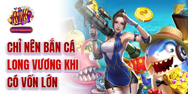 Chỉ nên bắn cá long vương khi có vốn lớn
