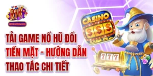 Tải Game Nổ Hũ Đổi Tiền Mặt - Hướng Dẫn Thao Tác Chi Tiết