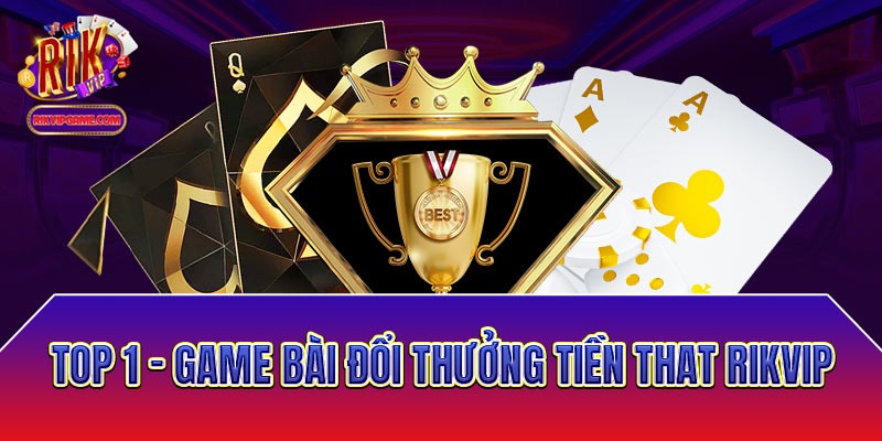 Sân chơi đánh bài đổi thưởng tiền thật RIKVIP
