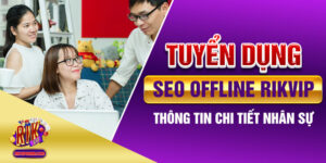 Tuyển Dụng Seo Offline Rikvip - Thông Tin Chi Tiết Nhân Sự