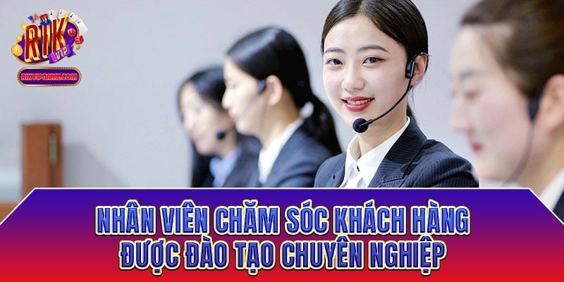 Nhân viên chăm sóc khách hàng được đào tạo chuyên nghiệp