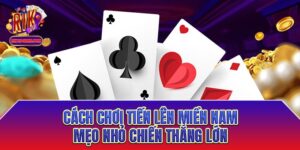Cách chơi tiến lên miền Nam - Mẹo nhỏ chiến thắng lớn